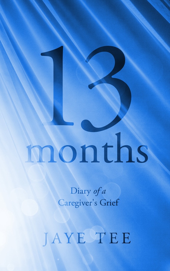 13 Months: Diary of a Caregiver's Grief - Jaye Tee