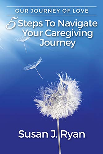 Our Journey of Love: 5 Steps to Navigate Your Care Giving Journey by Sue Ryan