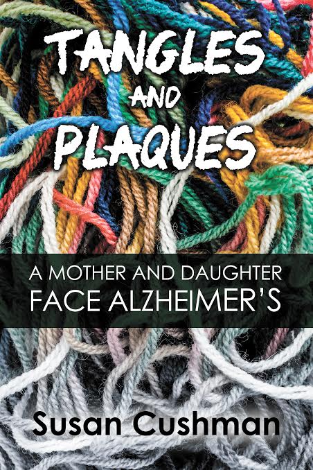 Tangles and Plaques, A Mother and Daughter Face Alzheimer's by Susan Cushman