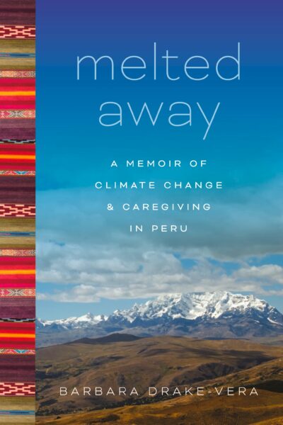 Barbara Drake-Vera, author of Melted Away: a Memoir of Climate Change & Caregiving in Peru